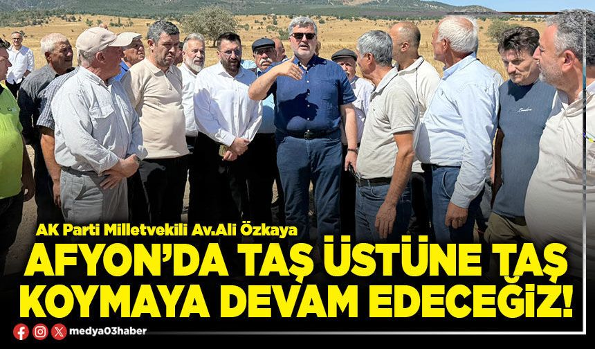 Afyon’da taş üstüne taş koymaya devam edeceğiz!