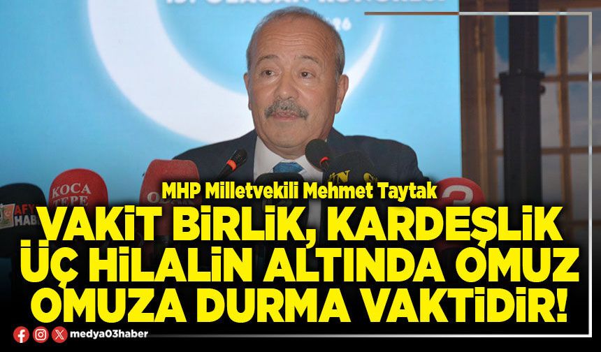 Vakit birlik, kardeşlik üç hilalin altında omuz omuza durma vaktidir!