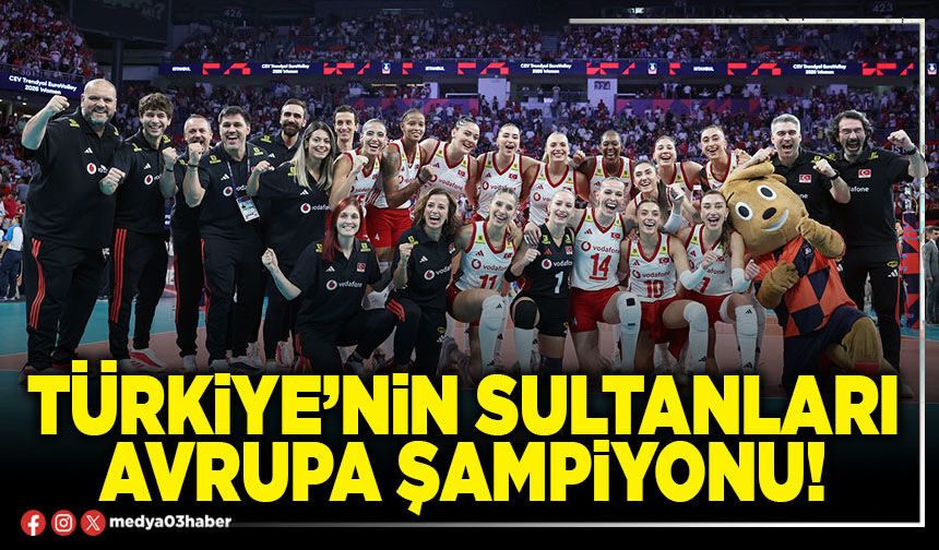 Türkiye’nin sultanları Avrupa şampiyonu!
