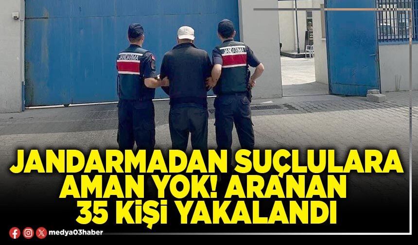 Jandarmadan suçlulara aman yok! Aranan 35 kişi yakalandı
