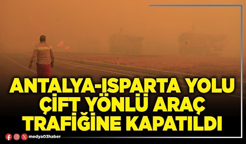 Antalya-Isparta yolu çift yönlü araç trafiğine kapatıldı