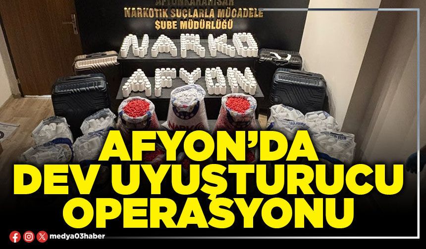 Afyon’da dev uyuşturucu operasyonu