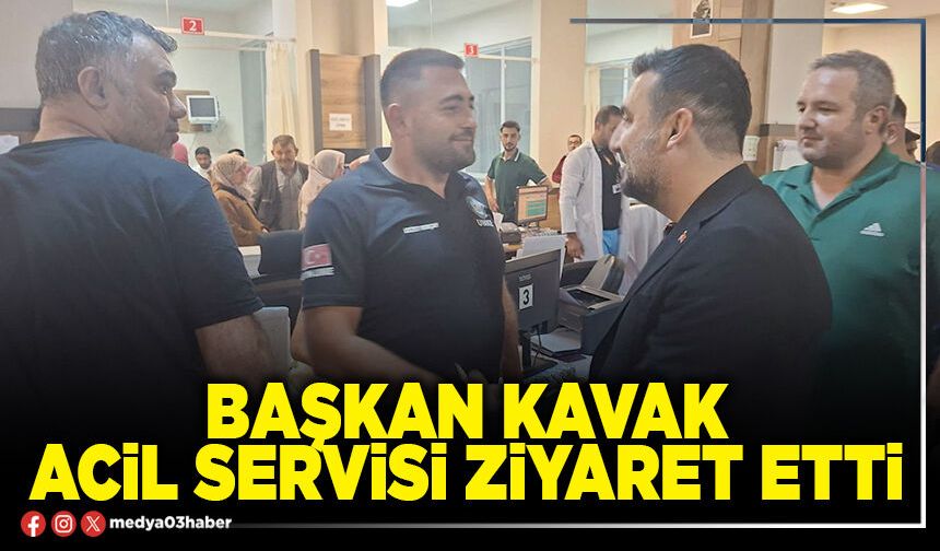 Başkan Kavak acil servisi ziyaret etti