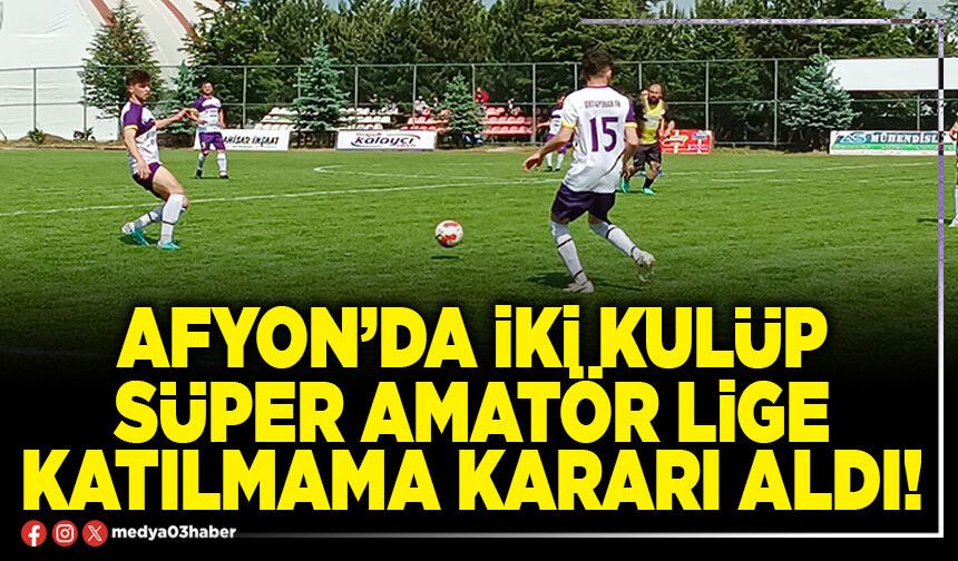 Afyon’da iki kulüp süper amatör lige katılmama kararı aldı!