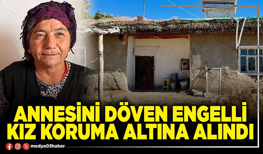 Annesini döven engelli kız koruma altına alındı