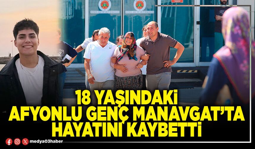 18 yaşındaki Afyonlu genç Manavgat’ta hayatını kaybetti