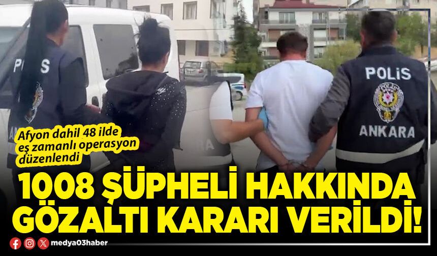 1008 şüpheli hakkında gözaltı kararı verildi!
