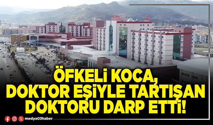 Öfkeli koca, doktor eşiyle tartışan doktoru darp etti!