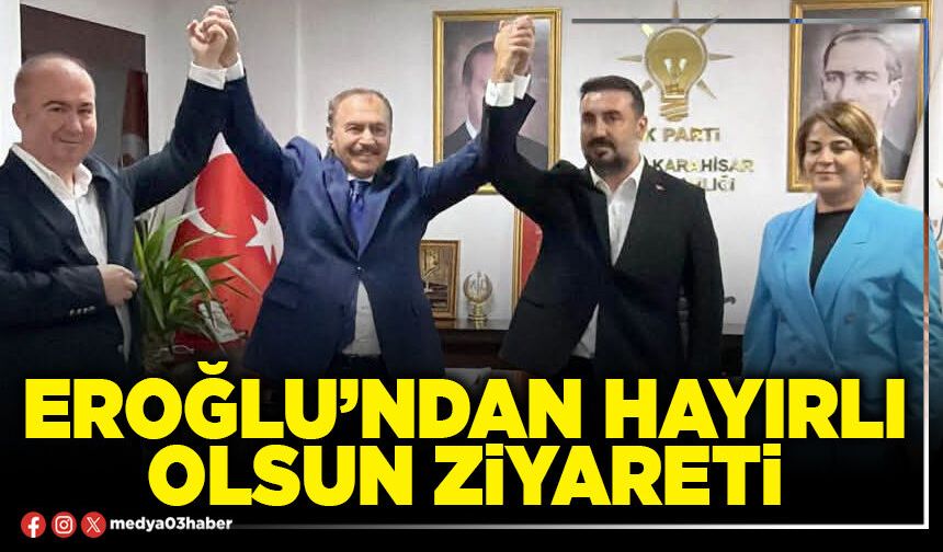 Eroğlu’ndan hayırlı olsun ziyareti