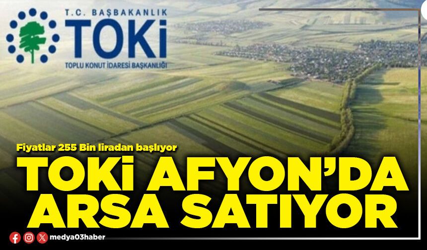 TOKİ Afyon’da arsa satıyor!