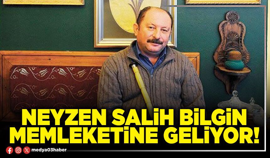 Neyzen Salih Bilgin memleketine geliyor!