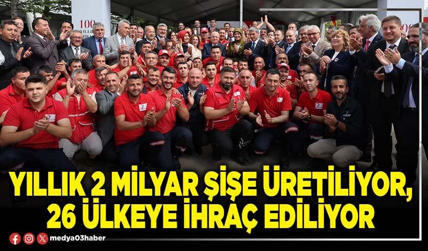 Yıllık 2 milyar şişe üretiliyor, 26 ülkeye ihraç ediliyor