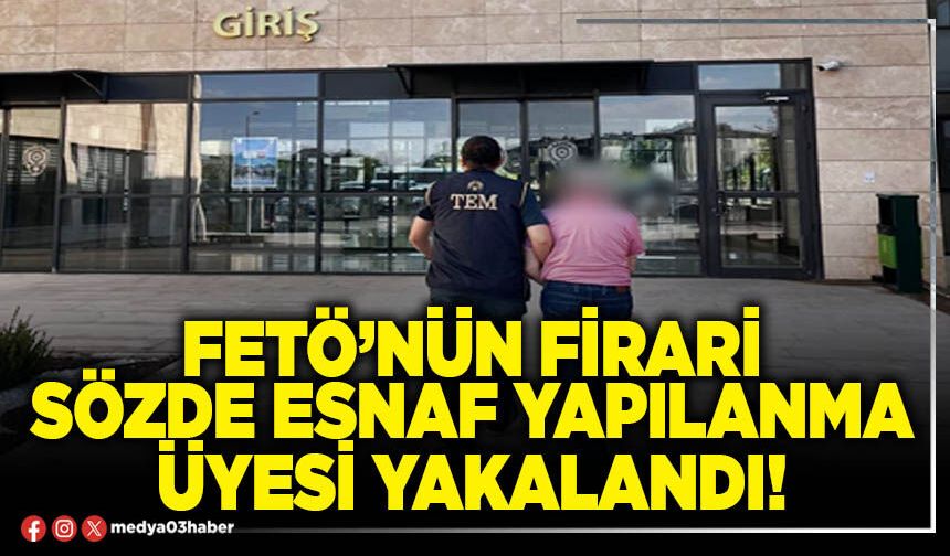 FETÖ’nün firari sözde esnaf yapılanma üyesi yakalandı!