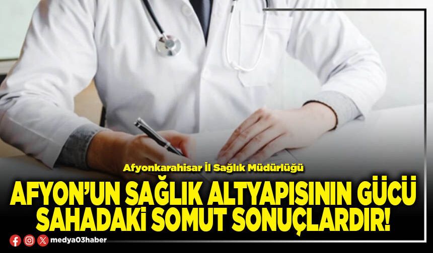 Afyon’un sağlık altyapısının gücü sahadaki somut sonuçlardır!