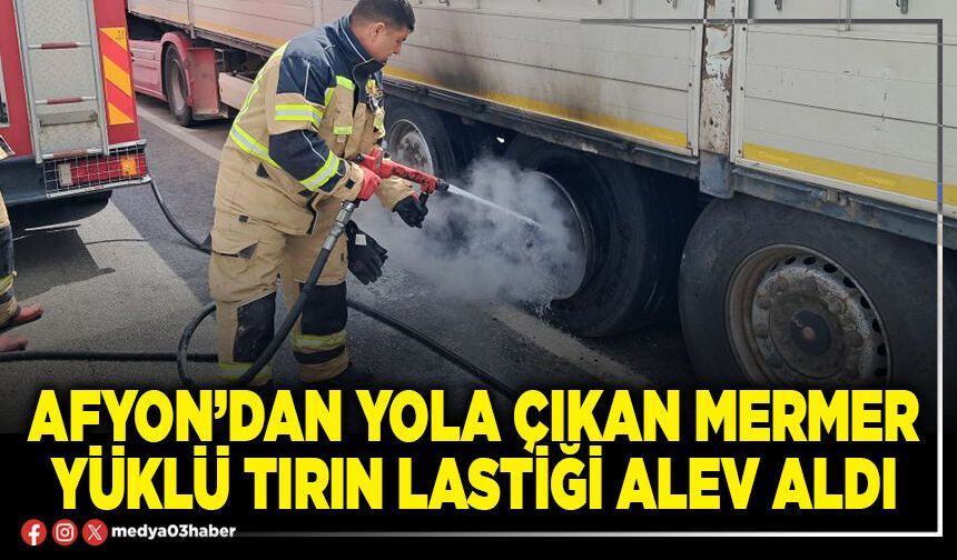 Afyon’dan yola çıkan mermer yüklü tırın lastiği alev aldı