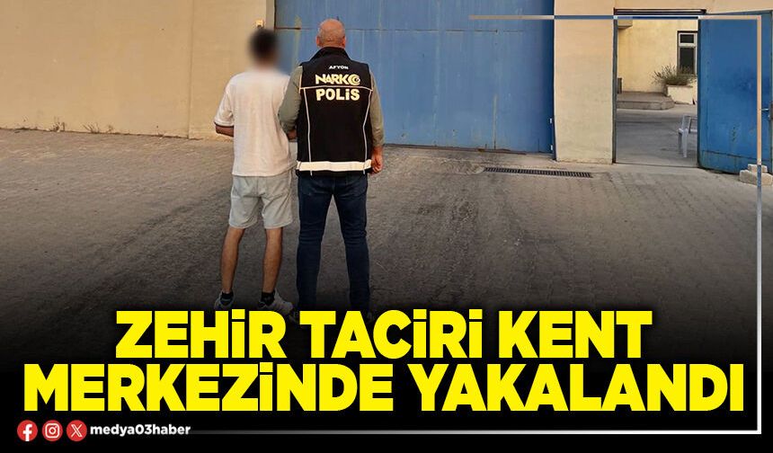 Zehir taciri kent merkezinde yakalandı
