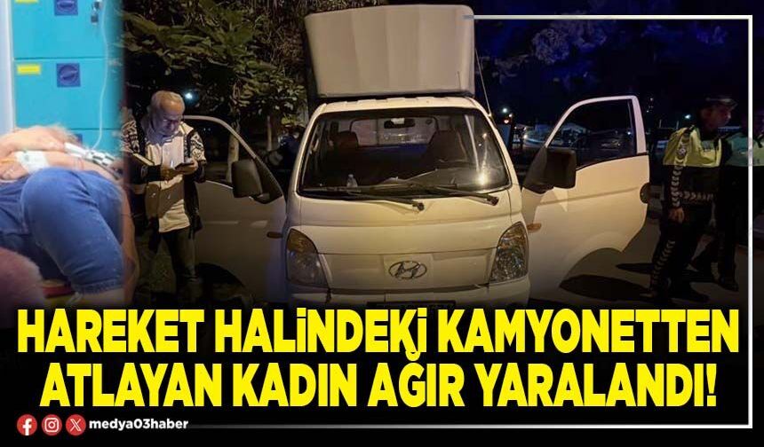 Hareket halindeki kamyonetten atlayan kadın ağır yaralandı!