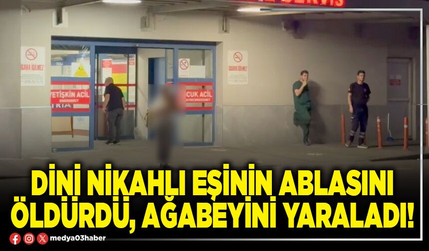 Dini nikahlı eşinin ablasını öldürdü, ağabeyini yaraladı!