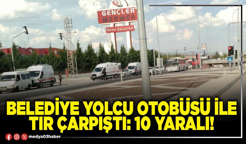 Belediye yolcu otobüsü ile tır çarpıştı: 10 yaralı!