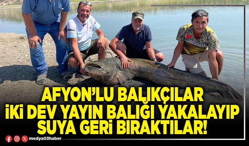 Afyon’lu balıkçılar iki dev yayın balığı yakalayıp suya geri bıraktılar!
