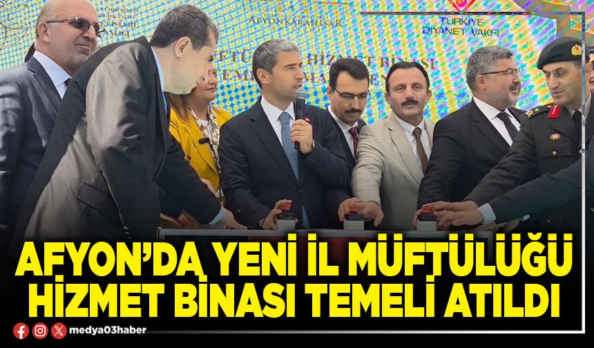 Afyon’da yeni İl Müftülüğü hizmet binası temeli atıldı