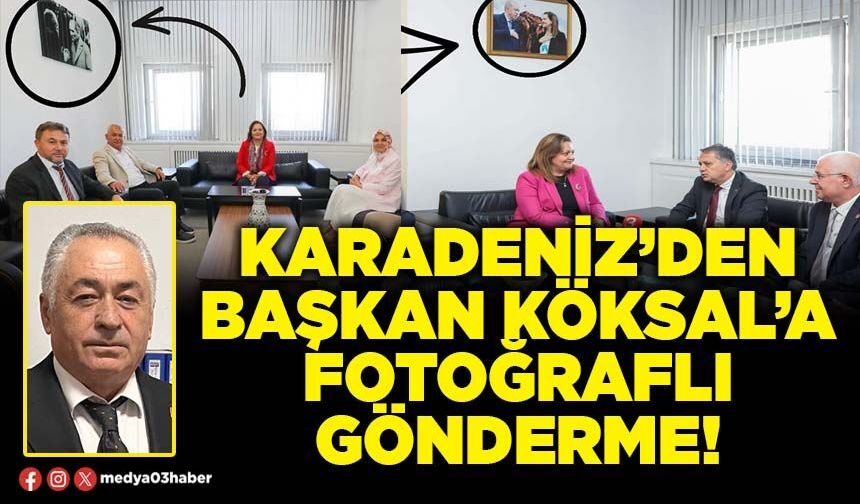 Karadeniz’den Başkan Köksal’a fotoğraflı gönderme!