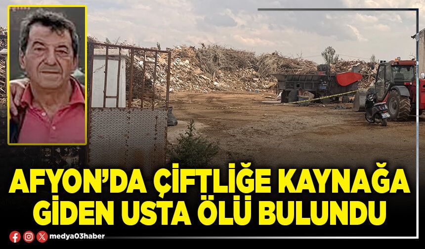 Afyon’da çiftliğe kaynağa giden usta ölü bulundu