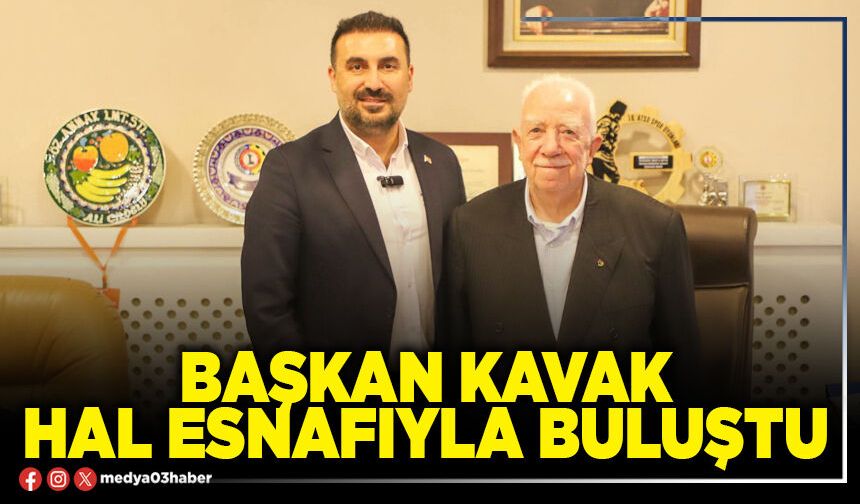 Başkan Kavak hal esnafıyla buluştu