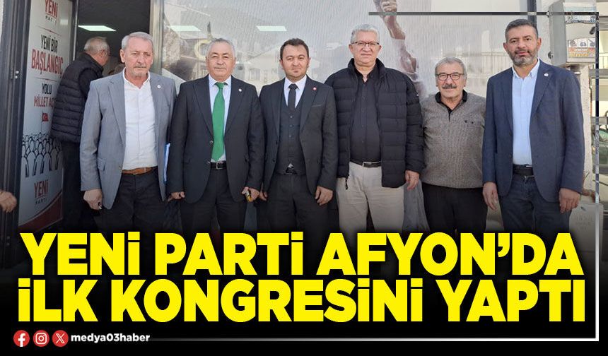 Yeni Parti Afyon’da ilk kongresini yaptı