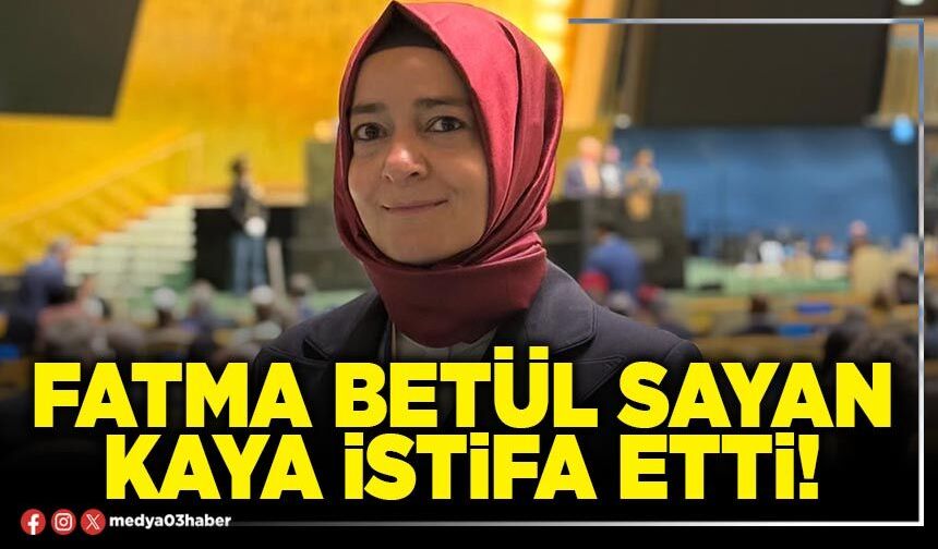 Fatma Betül Sayan Kaya istifa etti!