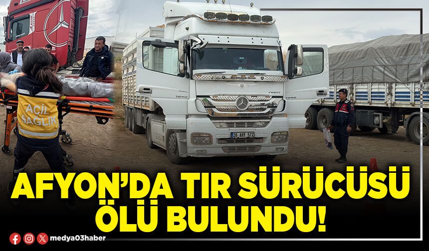 Afyon’da tır sürücüsü ölü bulundu!