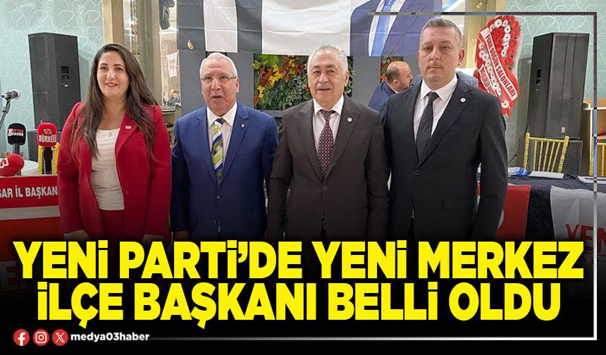 Yeni Parti’de yeni Merkez İlçe Başkanı belli oldu