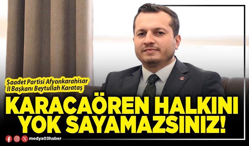 Karacaören halkını yok sayamazsınız!