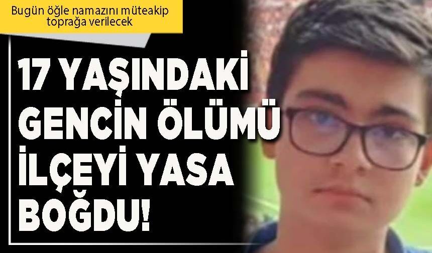 17 yaşındaki gencin ölümü ilçeyi yasa boğdu!