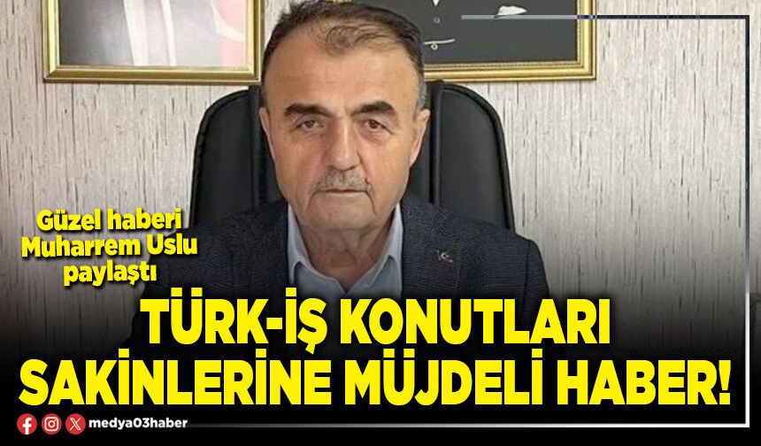 Türk-İş konutları sakinlerine müjdeli haber!