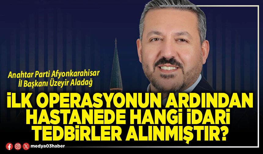 İlk operasyonun ardından hastanede hangi idari tedbirler alınmıştır?