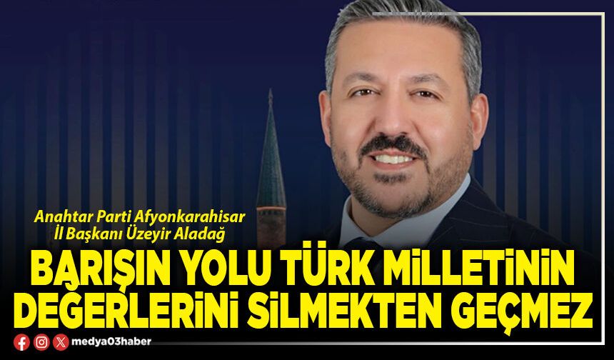 Barışın yolu Türk milletinin değerlerini silmekten geçmez