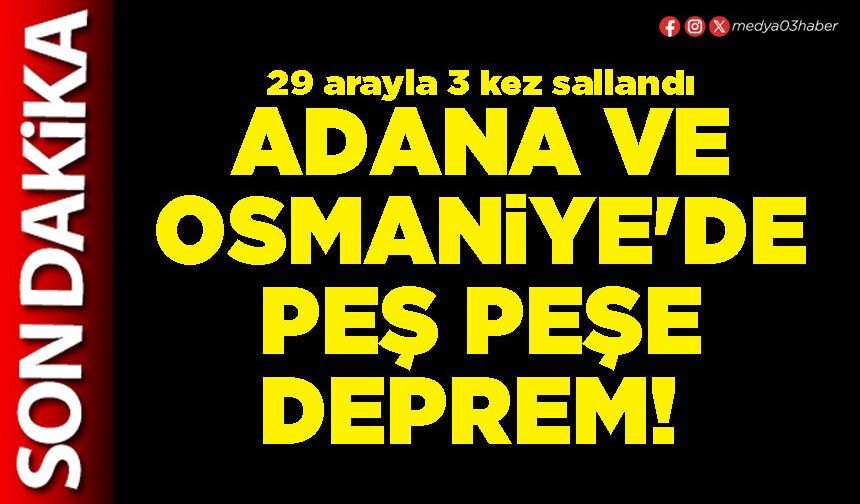 Adana ve Osmaniye'de peş peşe deprem!
