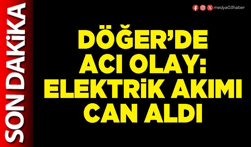 Döğer’de acı olay: Elektrik akımı can aldı