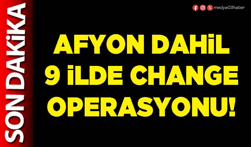 Afyon dahil 9 ilde Change operasyonu!