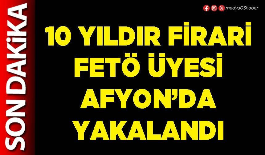 10 yıldır firari FETÖ üyesi Afyon’da yakalandı