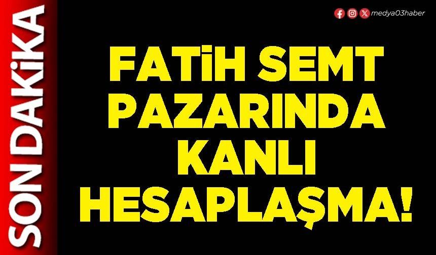 Fatih semt pazarında kanlı hesaplaşma!