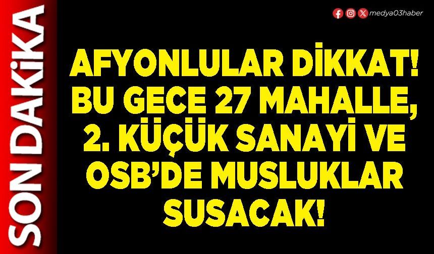 Afyonlular dikkat! Bu gece 27 mahalle, 2. Küçük Sanayi ve OSB’de musluklar susacak!