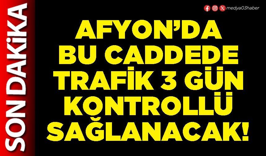 Afyon’da bu caddede trafik 3 gün kontrollü sağlanacak!