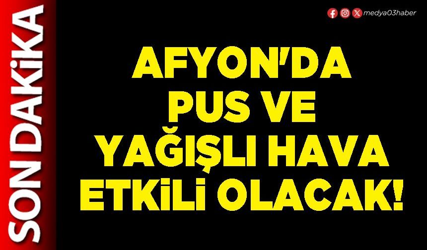 Afyon'da pus ve yağışlı hava etkili olacak!