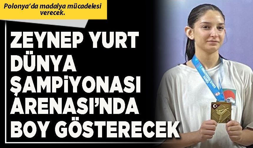 Zeynep Yurt Dünya Şampiyonası arenası’nda boy gösterecek