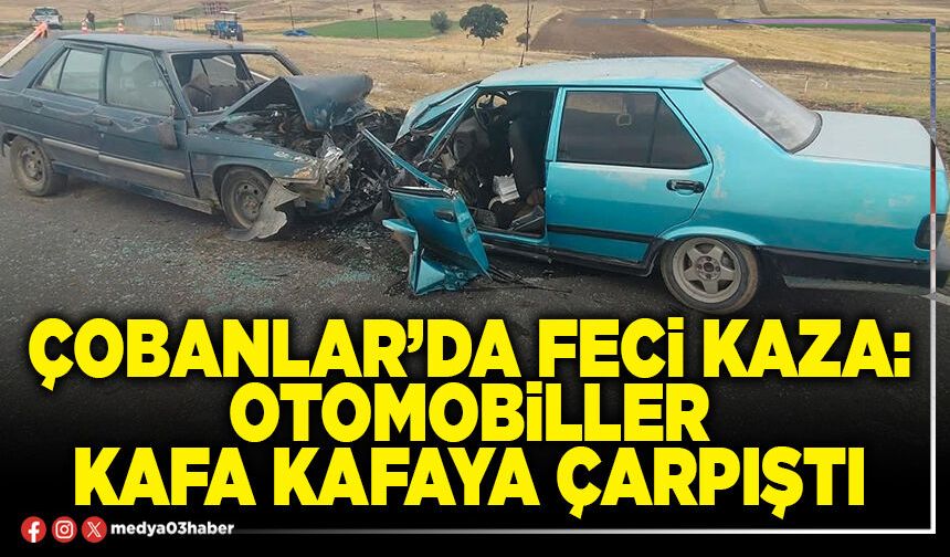 Çobanlar’da feci kaza: Otomobiller kafa kafaya çarpıştı
