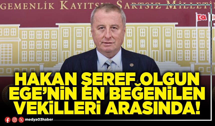 Hakan Şeref Olgun Ege’nin en beğenilen vekilleri arasında!