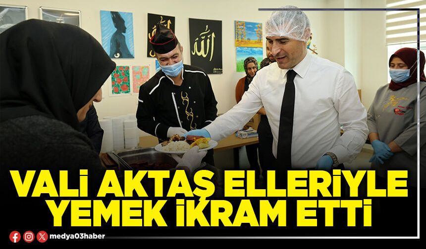 Vali Aktaş elleriyle yemek ikram etti