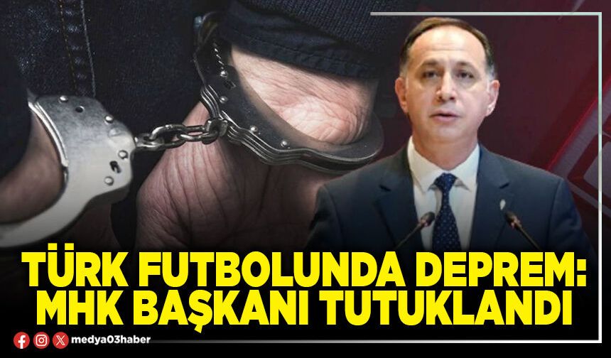 Türk futbolunda deprem: MHK Başkanı tutuklandı